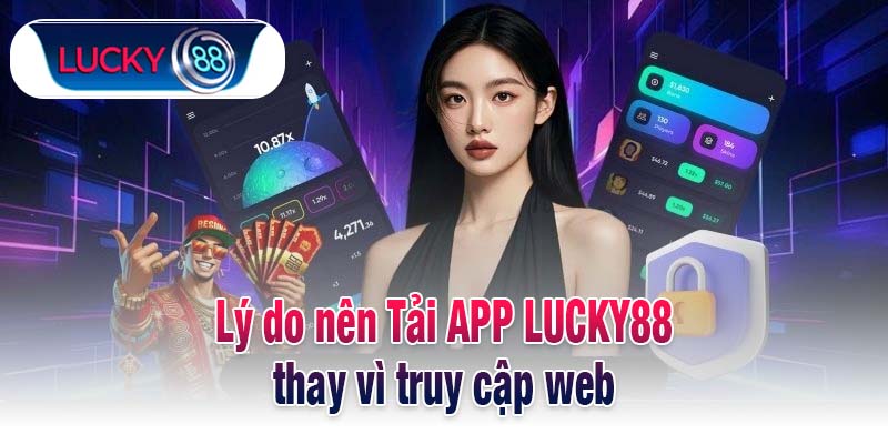 Lý do nên Tải APP LUCKY88 thay vì truy cập web